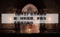 《崩坏三》冰刀突破详解：材料获取、步骤与实用技巧解析