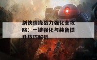 剑侠情缘战力强化全攻略：一键强化与装备提升技巧解析