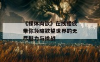 《裸体肉欲》在线播放带你领略欲望世界的无尽魅力与挑战