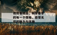 夜夜春精品，畅享春季的每一个夜晚，感受无尽的魅力与优雅