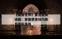 《魔兽世界》复活道具详解：掌握使用技巧助力团队生存