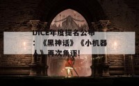 DICE年度提名公布：《黑神话》《小机器人》再次角逐!