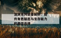 深渊系列装备解析：提升角色输出与生存能力的最佳选择