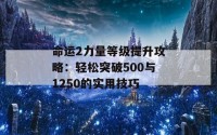 命运2力量等级提升攻略：轻松突破500与1250的实用技巧