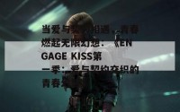 当爱与契约相遇，青春燃起无限幻想：《ENGAGE KISS第一季：爱与契约交织的青春幻想》