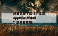 想要免费下载抖抈探探app的ios版本吗？快来看看吧！