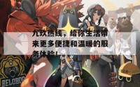 九玖热线，给你生活带来更多便捷和温暖的服务体验！