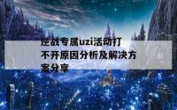 逆战专属uzi活动打不开原因分析及解决方案分享