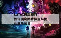 LaTeX排版技巧：如何固定图片位置与优化展示效果