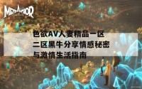 色欲AV人妻精品一区二区黑牛分享情感秘密与激情生活指南