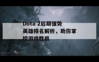 Dota 2后期强势英雄排名解析，助你掌控游戏胜局