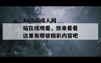 AVjiali成人网站在线观看，快来看看这里有哪些精彩内容吧！