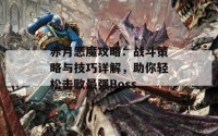 赤月恶魔攻略：战斗策略与技巧详解，助你轻松击败最强Boss