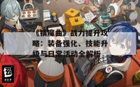 《镇魔曲》战力提升攻略：装备强化、技能升级与日常活动全解析