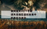 赛博朋克2077不要迷失自我在虚拟未来中的真实与迷茫