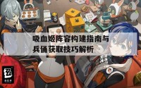 吸血姬阵容构建指南与兵俑获取技巧解析