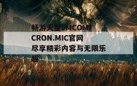 畅游天堂JMCOMICRON.MIC官网尽享精彩内容与无限乐趣