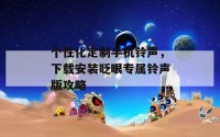 个性化定制手机铃声，下载安装眨眼专属铃声版攻略