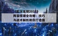 《实况足球2018》阵容搭建全攻略：技巧与战术解析助你打造强队