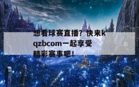 想看球赛直播？快来kqzbcom一起享受精彩赛事吧！