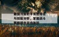 最强冷血射手角色排名与技能分析，掌握战斗策略提升游戏体验