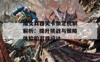 魔女兵器关卡锁定机制解析：提升挑战与策略体验的游戏设计