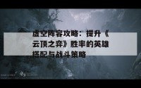 虚空阵容攻略：提升《云顶之弈》胜率的英雄搭配与战斗策略