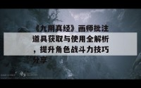 《九阴真经》画师批注道具获取与使用全解析，提升角色战斗力技巧分享