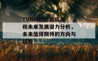 TUBI4的创新应用和未来发展潜力分析，未来值得期待的方向与趋势