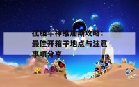 孤胆车神维加斯攻略：最佳开箱子地点与注意事项分享