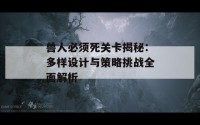 兽人必须死关卡揭秘：多样设计与策略挑战全面解析