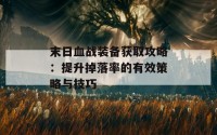 末日血战装备获取攻略：提升掉落率的有效策略与技巧