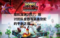 组队深渊2017：探讨团队合作与装备分配的平衡之道