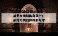 2018-2019赛季尤文图斯阵容分析：荣耀与挑战并存的足球旅程