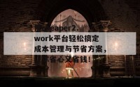 用cheaper2.work平台轻松搞定成本管理与节省方案，让你省心又省钱！