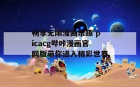 畅享无限漫画乐趣 picacg哔咔漫画官网版带你进入精彩世界