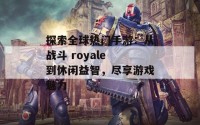 探索全球热门手游：从战斗 royale 到休闲益智，尽享游戏魅力