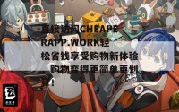 直接访问CHEAPERAPP.WORK轻松省钱享受购物新体验，购物变得更简单更划算！