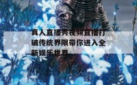 真人直播秀视频直播打破传统界限带你进入全新娱乐世界