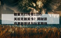 糖果苏打传奇1195关后无新关卡？揭秘游戏更新现状与玩家期待