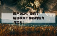 国产1024，带你了解这款国产神器的魅力与实力！