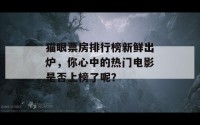 猫眼票房排行榜新鲜出炉，你心中的热门电影是否上榜了呢？