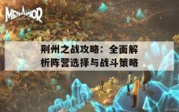 荆州之战攻略：全面解析阵营选择与战斗策略