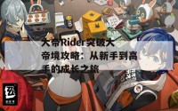 大帝Rider突破大帝境攻略：从新手到高手的成长之旅