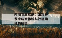 内测专属皮肤：游戏开发中玩家体验与社区建设的桥梁