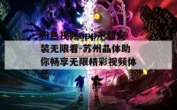 粉色视频app下载安装无限看-苏州晶体助你畅享无限精彩视频体验