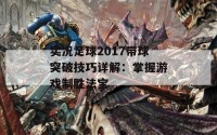 实况足球2017带球突破技巧详解：掌握游戏制胜法宝