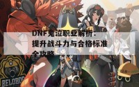 DNF鬼泣职业解析：提升战斗力与合格标准全攻略