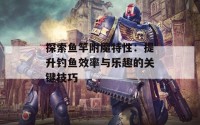 探索鱼竿附魔特性：提升钓鱼效率与乐趣的关键技巧