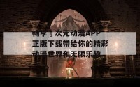 畅享囧次元动漫APP正版下载带给你的精彩动漫世界和无限乐趣